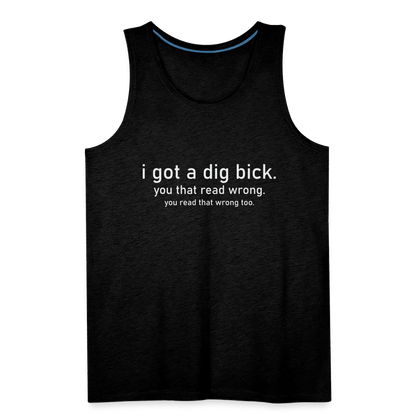 I Got a Dig Bick (You That Read Wrong) Men’s Premium Tank Top - charcoal grey