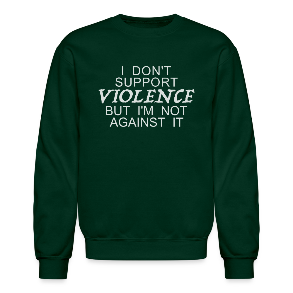 I Don't Support Violence But I'm Not Against It Sweatshirt - forest green