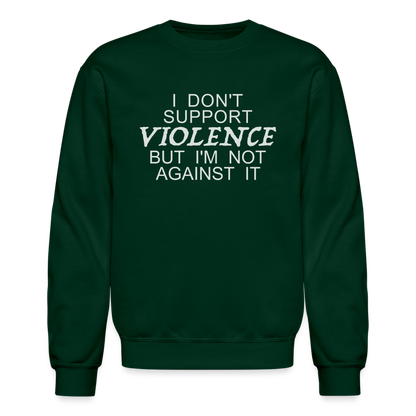 I Don't Support Violence But I'm Not Against It Sweatshirt - forest green