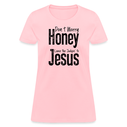 Don't Worry Honey Leave the Judgin' to Jesus Women's T-Shirt - pink