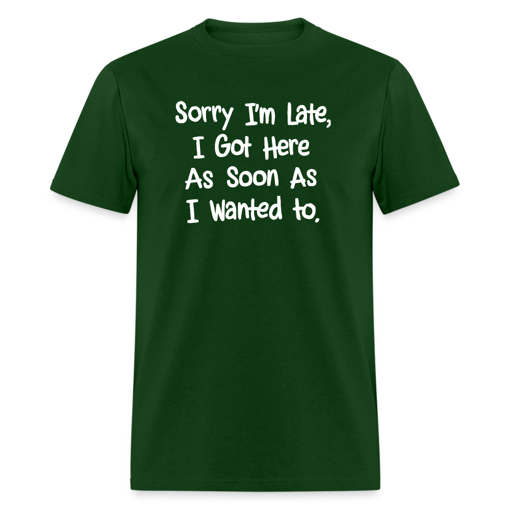 Sorry I'm Late, Got Here As Soon As I Wanted T-Shirt - forest green