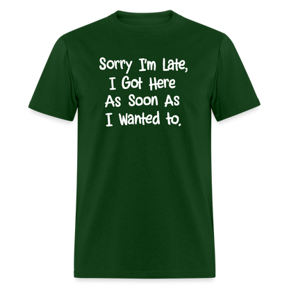 Sorry I'm Late, Got Here As Soon As I Wanted T-Shirt - forest green