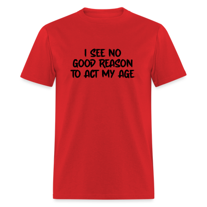 I See No Good Reason To Act My Age T-Shirt - red