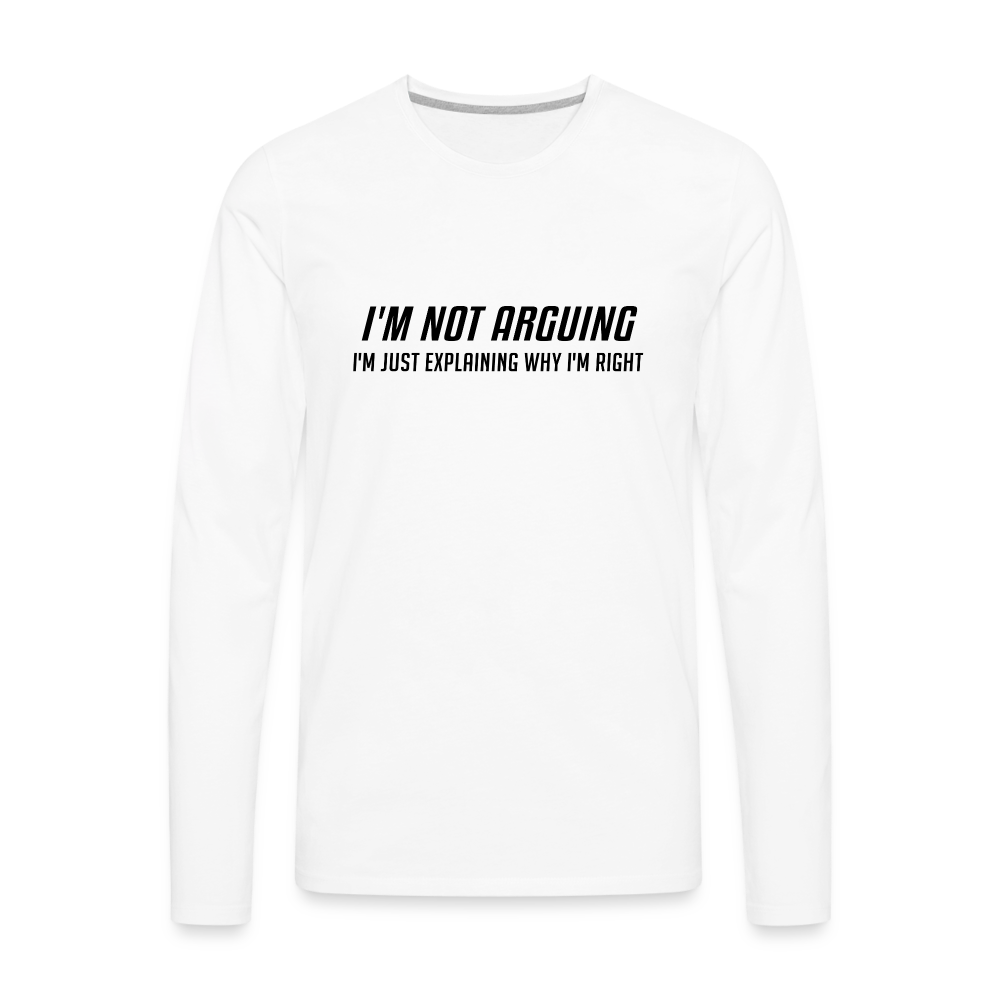 I'm Not Arguing I'm Just Explaining Why I'm Right Men's Premium Long Sleeve T-Shirt - white