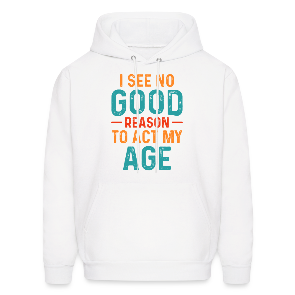 I See No Good Reason To Act My Age Hoodie - white