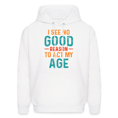 I See No Good Reason To Act My Age Hoodie - white