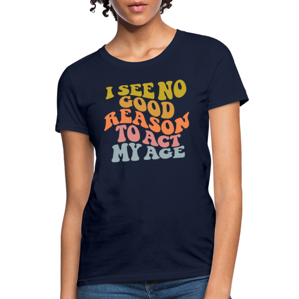 I See No Good Reason To Act My Age Women's Contoured T-Shirt - navy