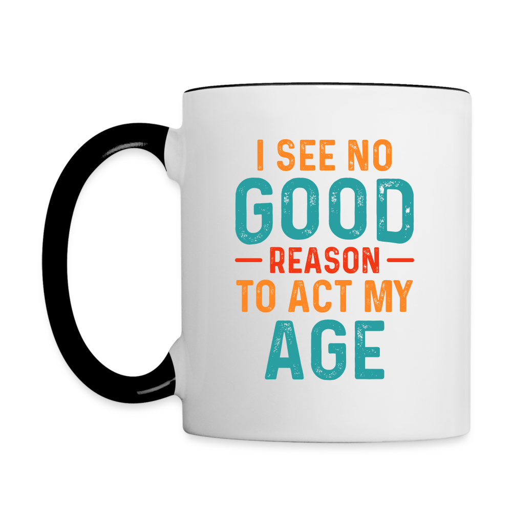 I See No Good Reason To Act My Age Coffee Mug - white/black