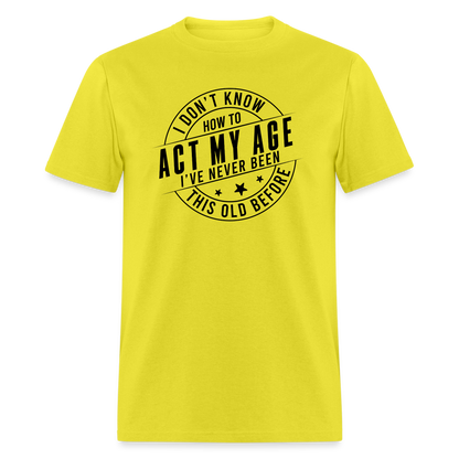 Act My Age, I've Never This Old Before T-Shirt - yellow