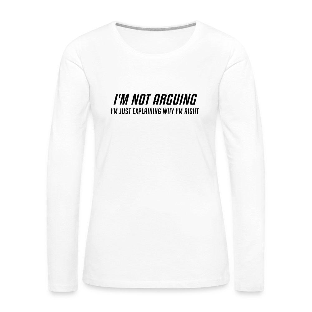 I'm Not Arguing I'm Just Explaining Why I'm Right Women's Premium Long Sleeve T-Shirt - white