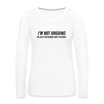 I'm Not Arguing I'm Just Explaining Why I'm Right Women's Premium Long Sleeve T-Shirt - white