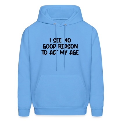 I See No Good Reason To Act My Age Hoodie - carolina blue