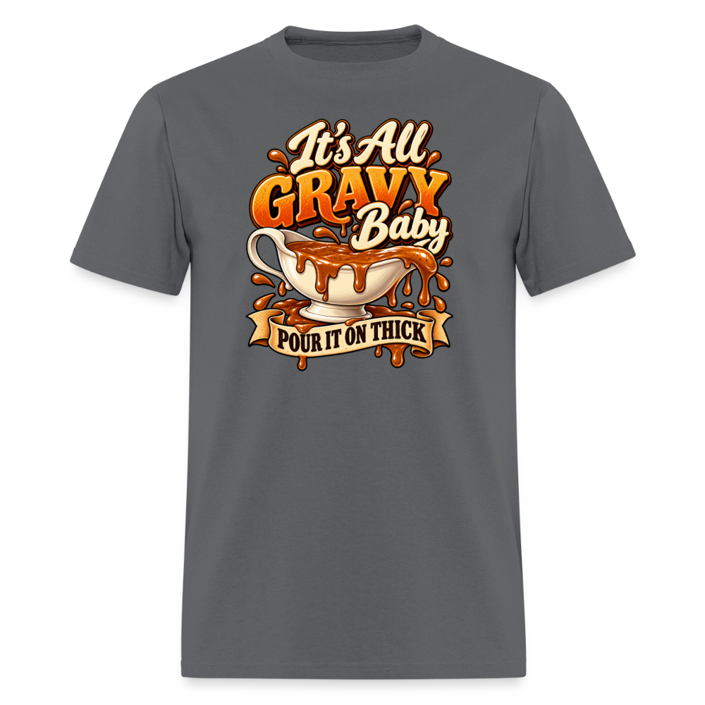 It’s All Gravy Baby – Pour It On Thick T-Shirt - charcoal