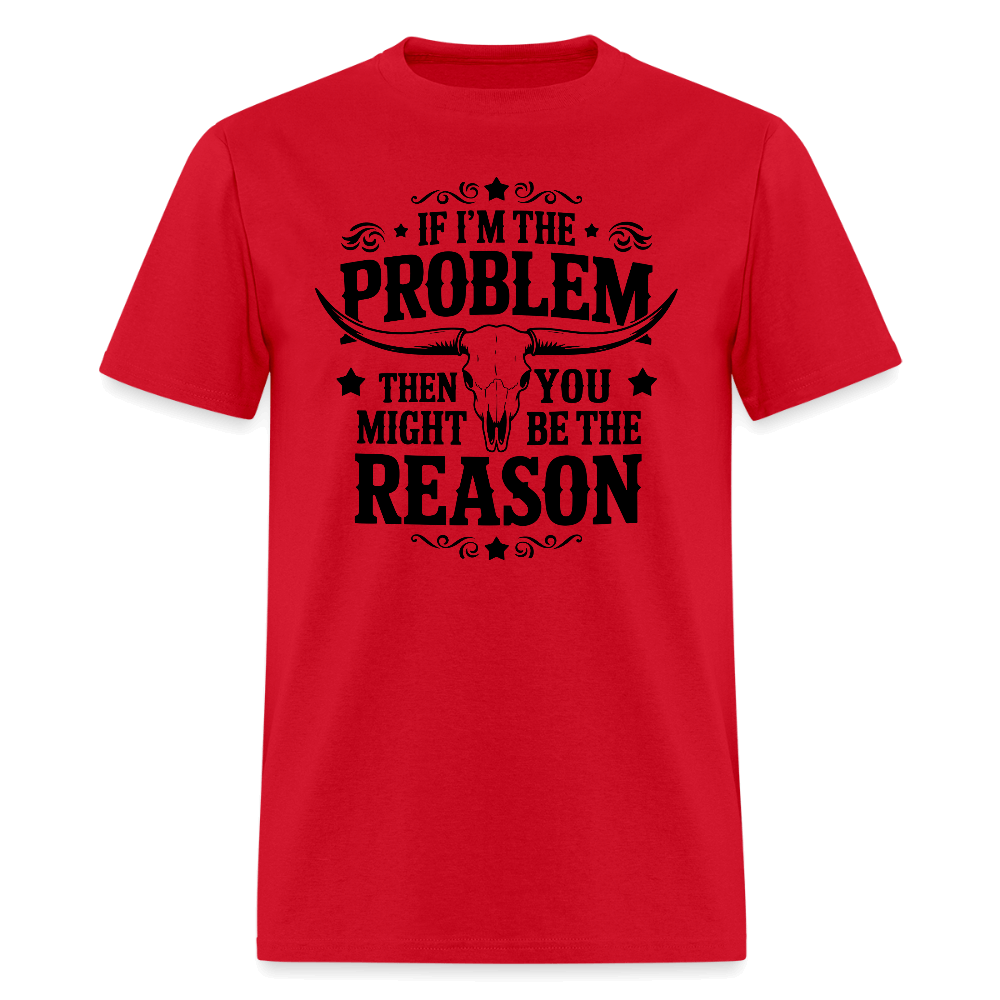 If I'm The Problem Then You Might Be The Reason T-Shirt - red