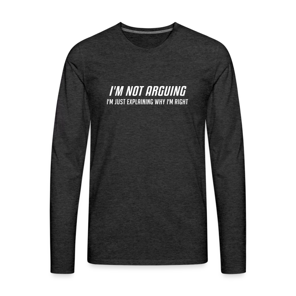 I'm Not Arguing I'm Just Explaining Why I'm Right Men's Premium Long Sleeve T-Shir - charcoal grey