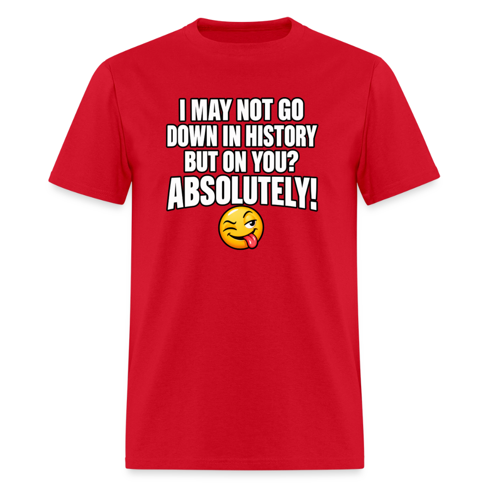 I May Not Go Down in History But On You Definitely T-Shirt Color: Red