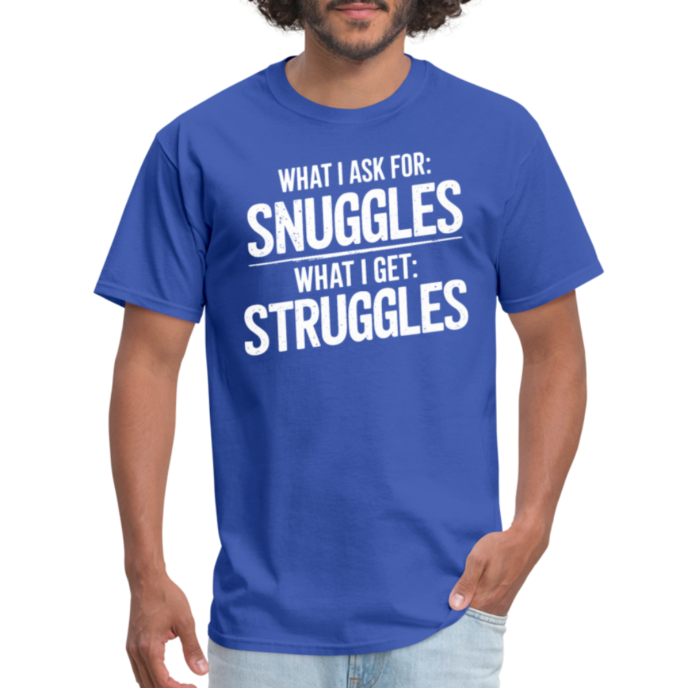 What I Ask For: Snuggles, What I Get: Struggles T-Shirt - royal blue