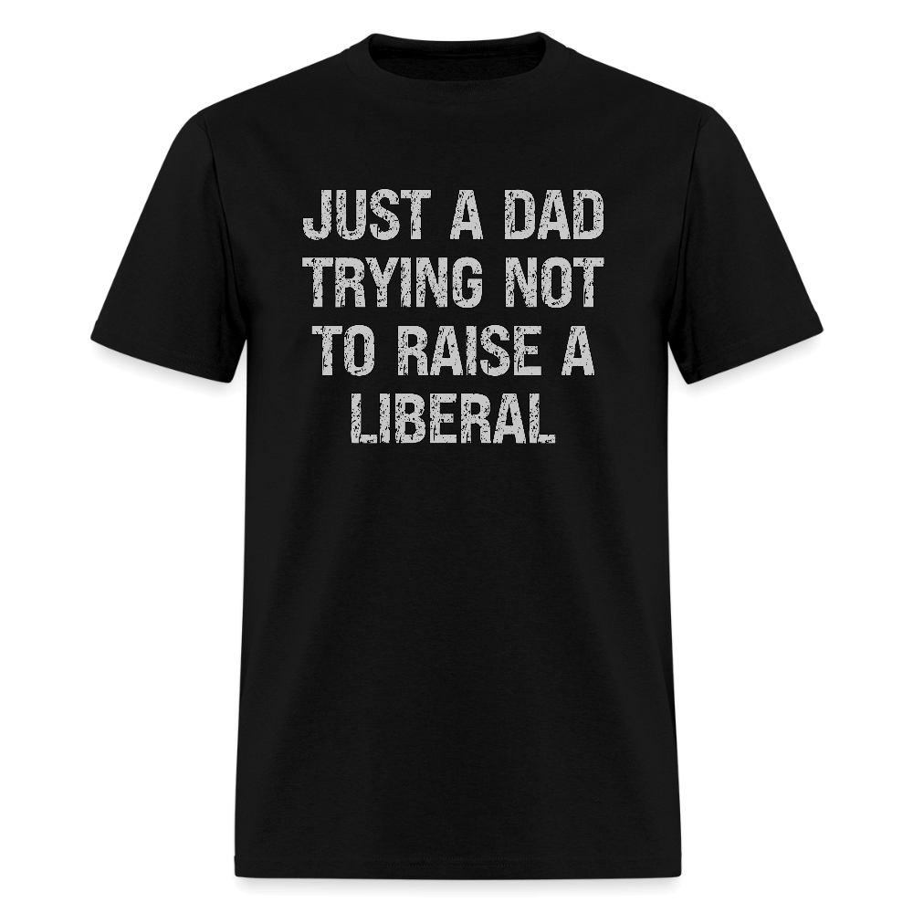 Just A Dad Trying Not To Raise A Liberal T-Shirt - black