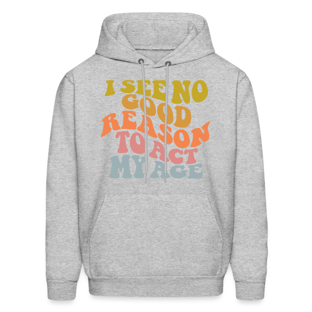 I See No Good Reason To Act My Age Hoodie - heather gray