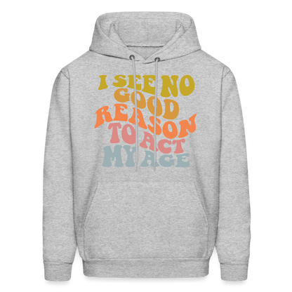 I See No Good Reason To Act My Age Hoodie - heather gray