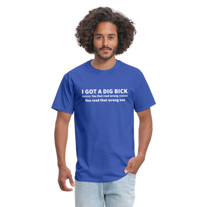 I Got a Dig Bick (You That Read Wrong) T-Shirt - royal blue