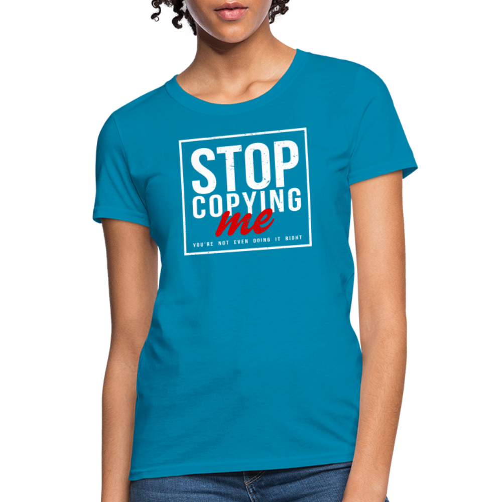 Stop Copying Me You're Not Even Doing It Right Women's T-Shirt Color: turquoise