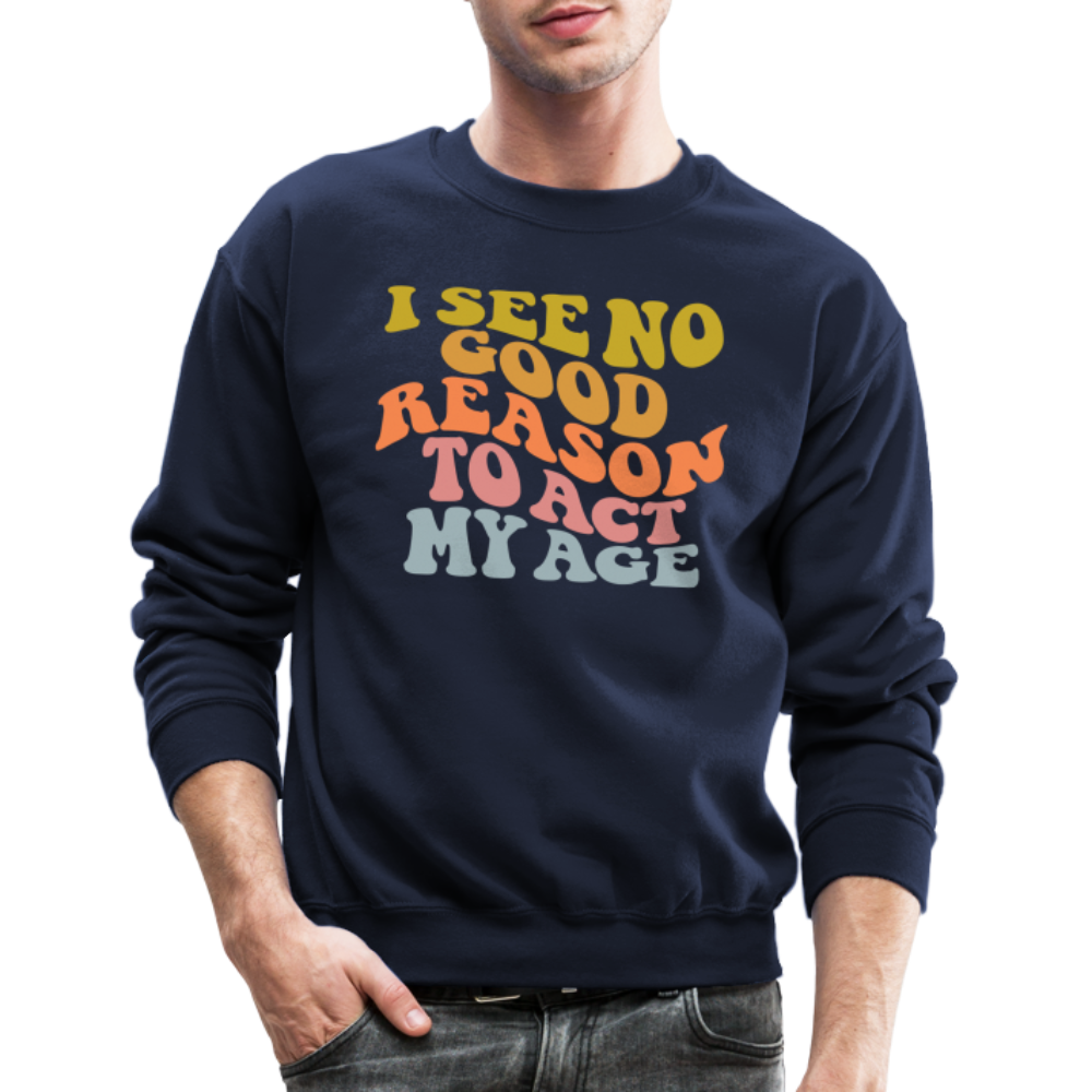 I See No Good Reason To Act My Age Crewneck Sweatshirt - navy