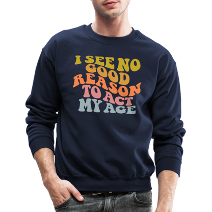 I See No Good Reason To Act My Age Crewneck Sweatshirt - navy