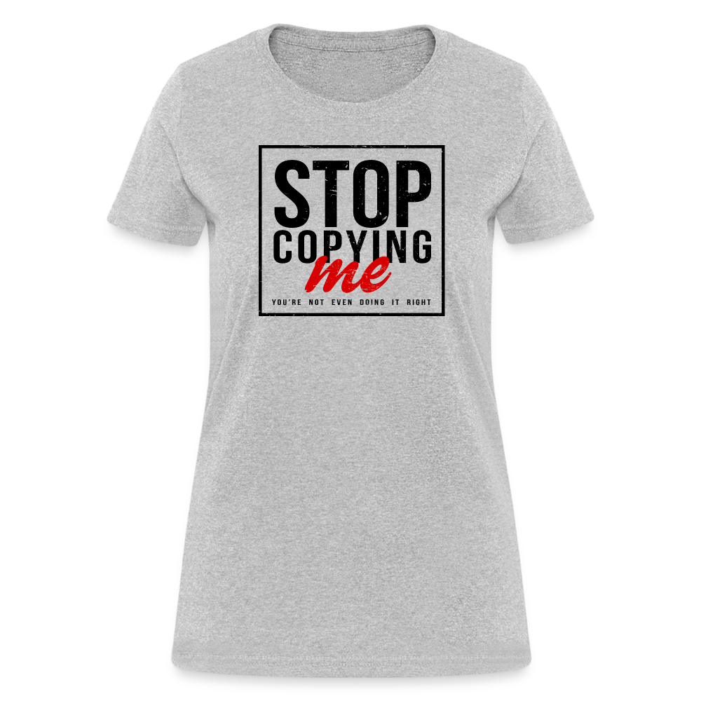 Stop Copying Me You're Not Even Doing It Right Women's T-Shirt - heather gray