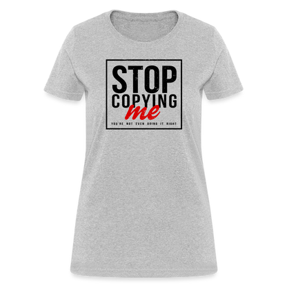 Stop Copying Me You're Not Even Doing It Right Women's T-Shirt - heather gray