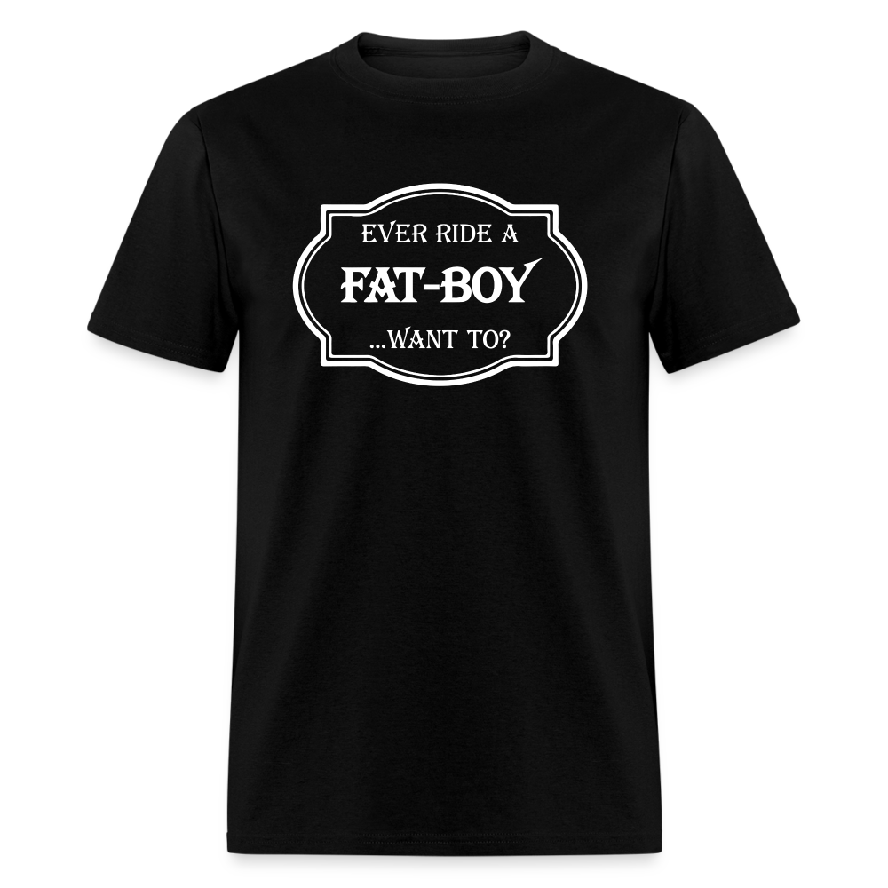 Ever Ride a Fat Boy Want to? Motorcycle T-Shirt - black