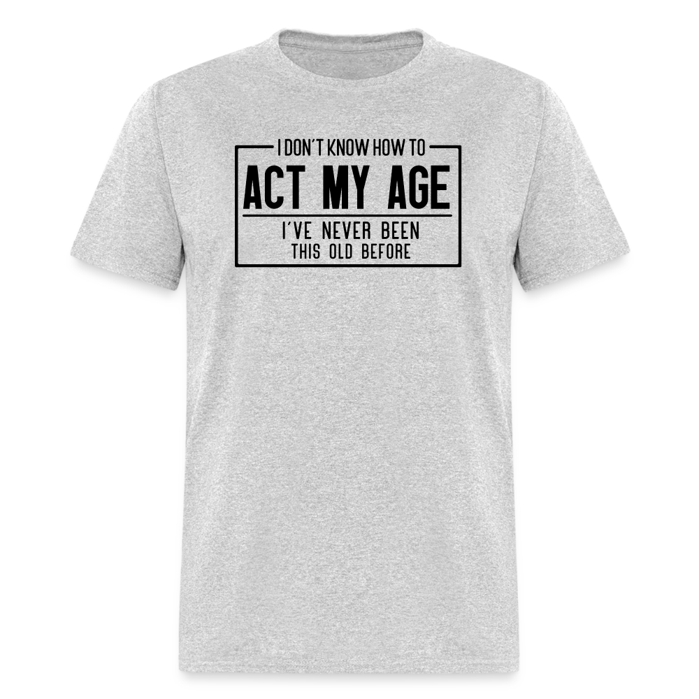 I Don't Know How To Act My Age T-Shirt - heather gray