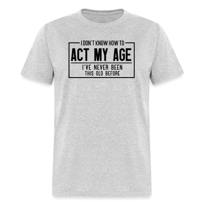 I Don't Know How To Act My Age T-Shirt - heather gray