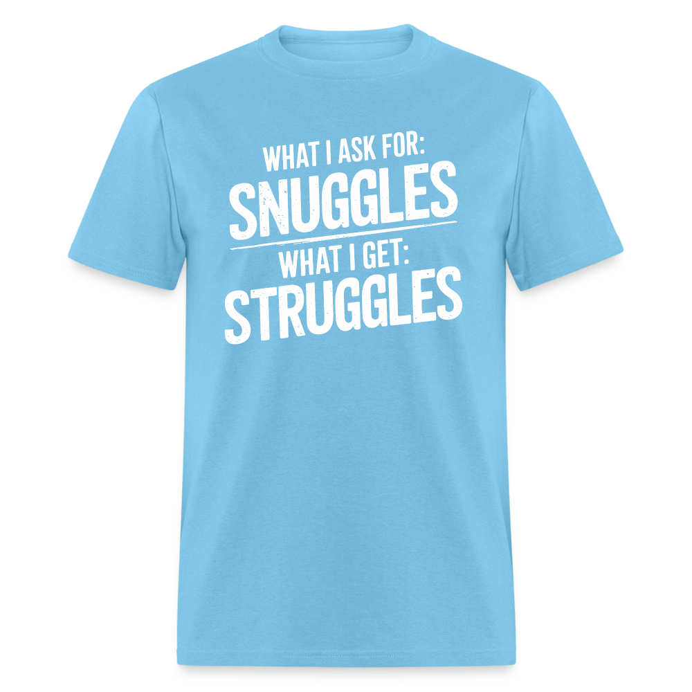 What I Ask For: Snuggles, What I Get: Struggles T-Shirt - aquatic blue