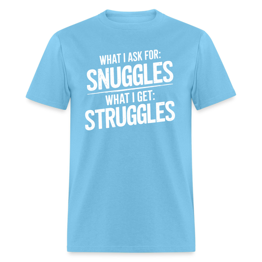 What I Ask For: Snuggles, What I Get: Struggles T-Shirt - aquatic blue