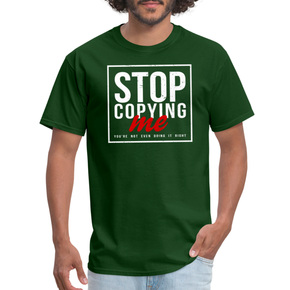 Stop Copying Me You're Not Even Doing It Right T-Shirt - forest green