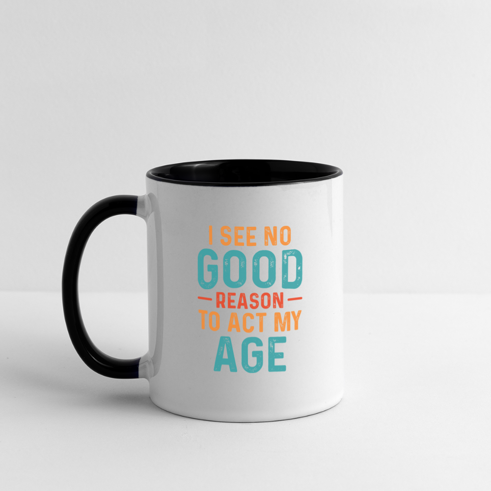 I See No Good Reason To Act My Age Coffee Mug - white/black