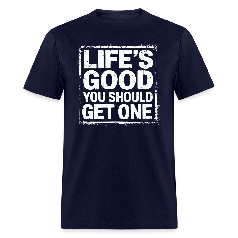 Life's Good You Should Get One T-Shirt - navy