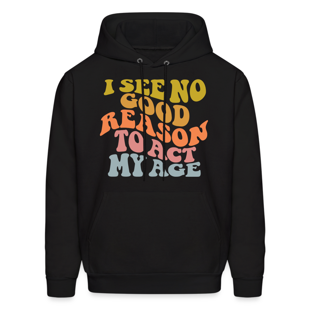 I See No Good Reason To Act My Age Hoodie - black