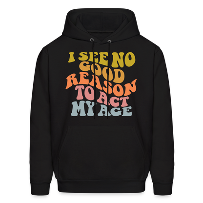 I See No Good Reason To Act My Age Hoodie - black