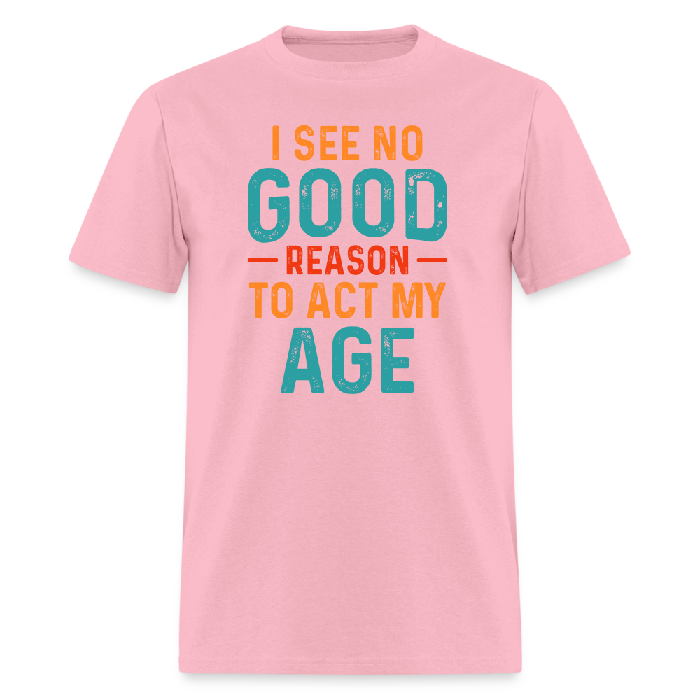 I See No Good Reason To Act My Age T-Shirt - pink