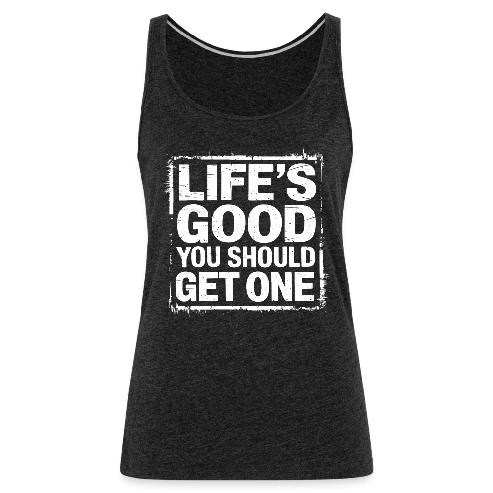 Life's Good You Should Get One Women’s Premium Tank Top - charcoal grey