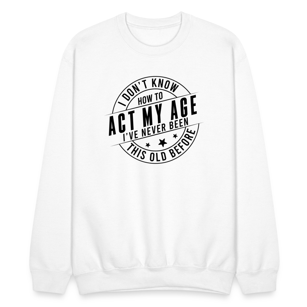 Act My Age, I've Never This Old Before Sweatshirt - white