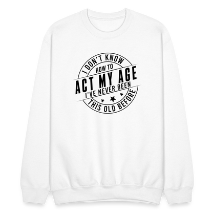 Act My Age, I've Never This Old Before Sweatshirt - white