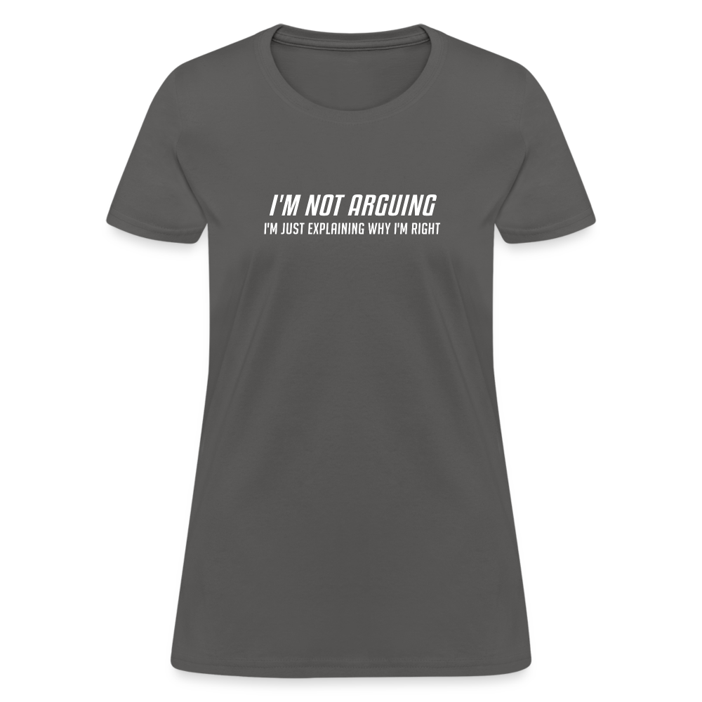 I'm Not Arguing I'm Just Explaining Why I'm Right Women's Contoured T-Shirt - charcoal