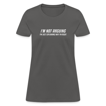 I'm Not Arguing I'm Just Explaining Why I'm Right Women's Contoured T-Shirt - charcoal