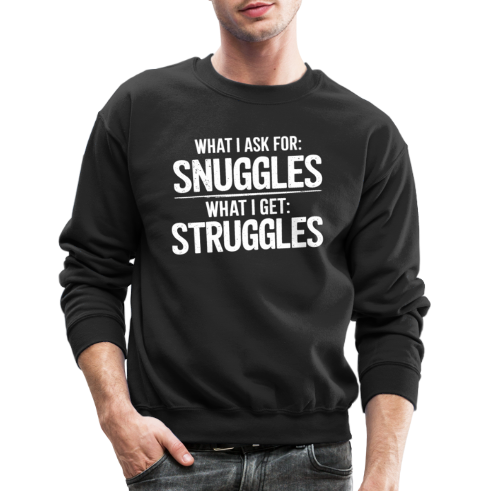 What I Ask For: Snuggles, What I Get: Struggles Sweatshirt - black