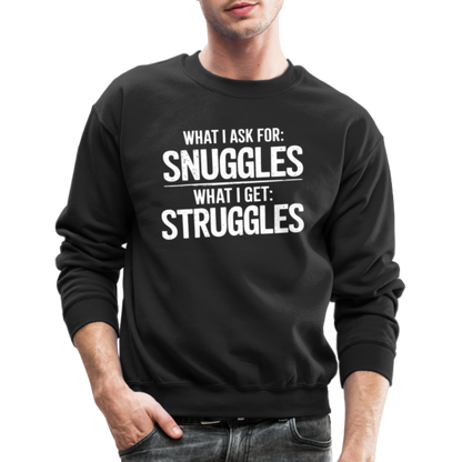 What I Ask For: Snuggles, What I Get: Struggles Sweatshirt - black