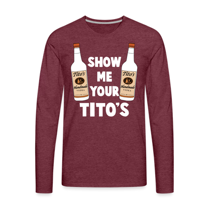 Show Me Your Tito's (Funny Vodka) Men's Premium Long Sleeve T-Shirt - heather burgundy