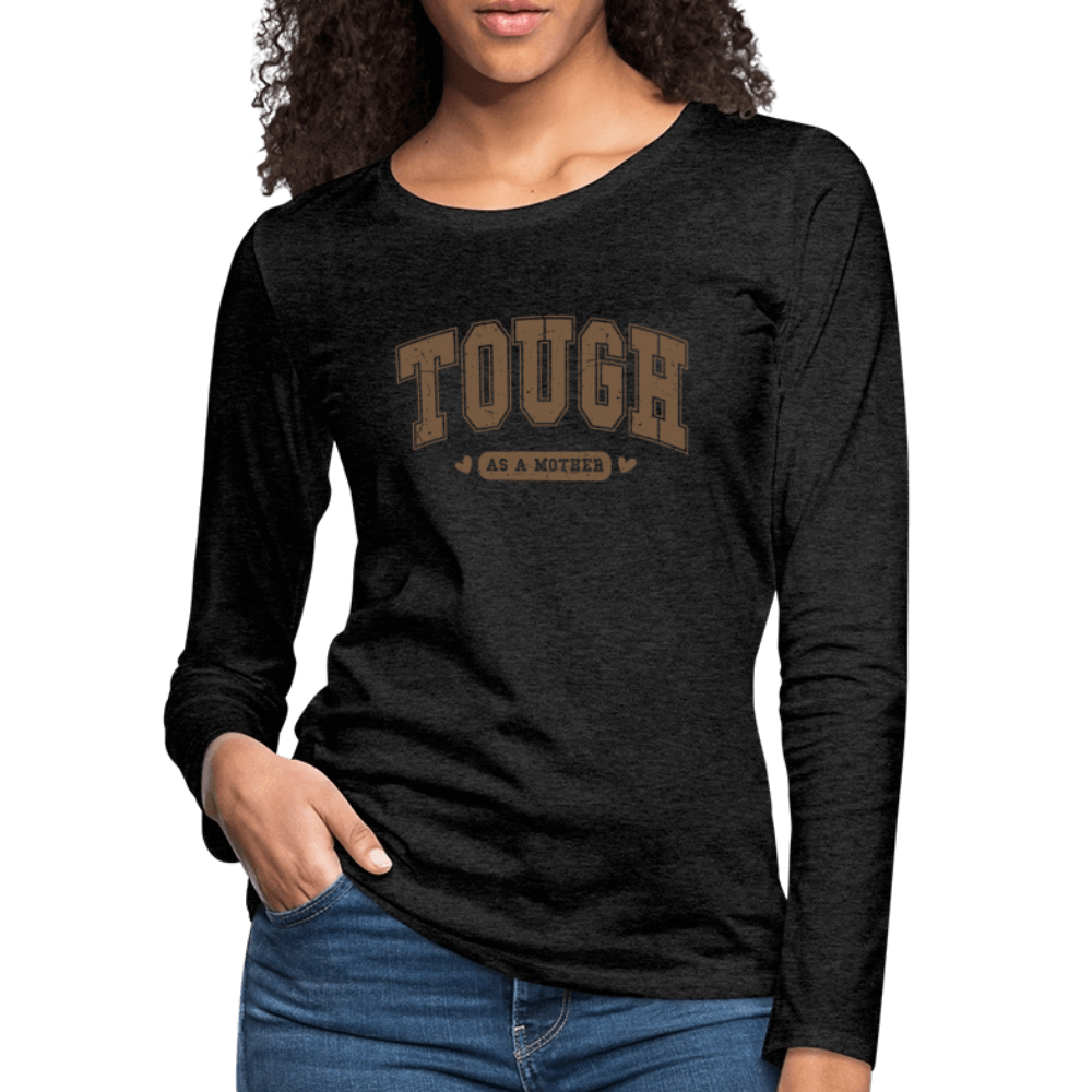 Tough as a Mother Women’s Premium Long Sleeve T-Shirt – Strong Mom Vibes Color: charcoal grey